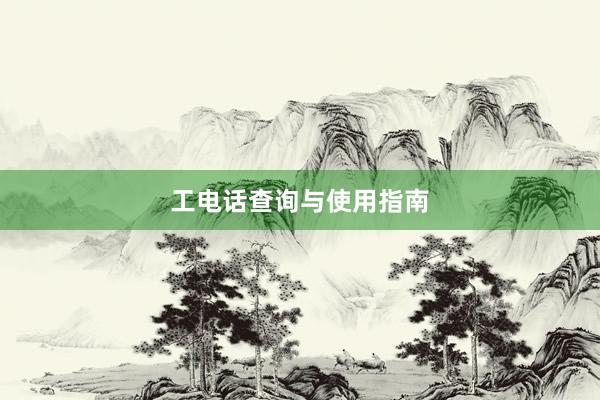 工电话查询与使用指南