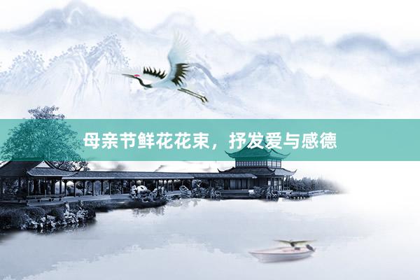 母亲节鲜花花束，抒发爱与感德