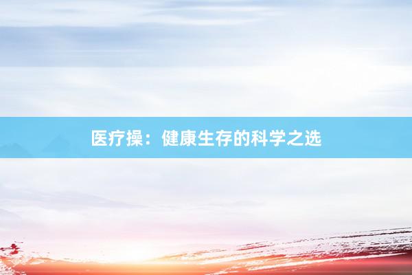 医疗操：健康生存的科学之选