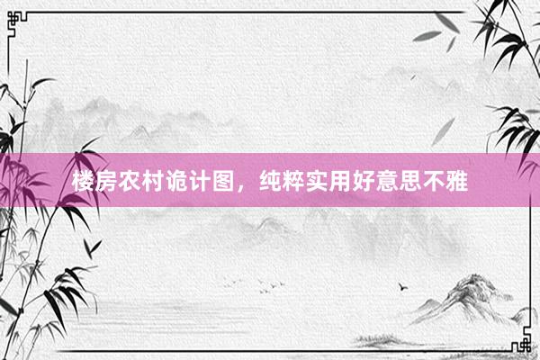 楼房农村诡计图，纯粹实用好意思不雅